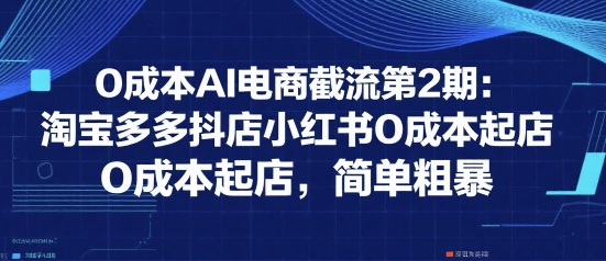 0成本AI电商截流第2期：淘宝多多抖店小红书0成本起店，简单粗暴-徐小晨博客