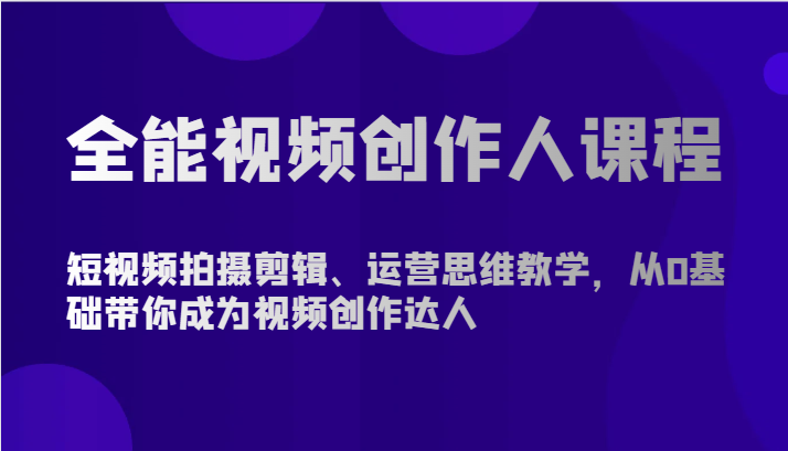 全能视频创作人课程-短视频拍摄剪辑、运营思维教学，从0基础带你成为视频创作达人-徐小晨博客