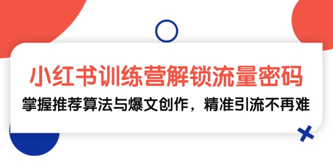小红书训练营解锁流量密码，掌握推荐算法与爆文创作，精准引流不再难-徐小晨博客
