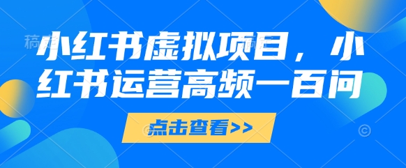 小红书虚拟项目，小红书运营高频一百问【文档】-徐小晨博客