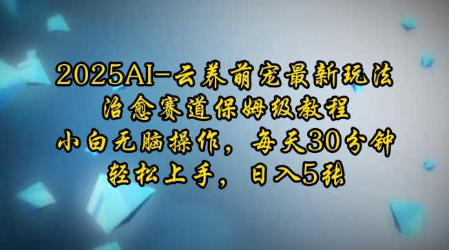 2025AI云养萌宠最新玩法，治愈赛道保姆级教程，小白无脑操作，每天30分钟，轻松上手，日入5张-徐小晨博客