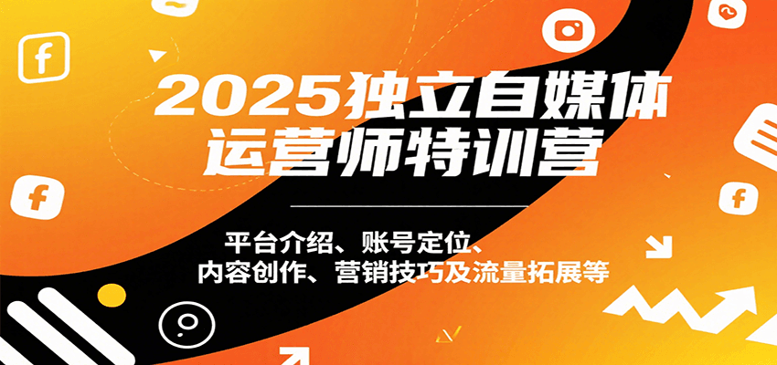 2025独立自媒体运营师特训营：平台介绍、账号定位、内容创作、营销技巧及流量拓展等-徐小晨博客