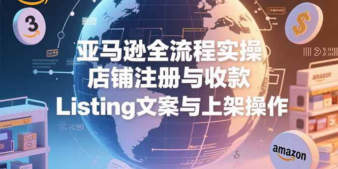 亚马逊全流程实操，店铺注册与收款，Listing文案与上架操作-徐小晨博客