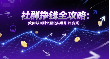 社群挣钱全攻略：教你从0到1轻松实现引流变现-徐小晨博客