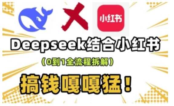 deepseek+小红书打造流量生产线实操课，0到1全流程拆解，搞钱嘎嘎猛-徐小晨博客