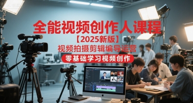 全能视频创作人课程【2025新版】视频拍摄剪辑编导运营，零基础学习视频创作-徐小晨博客
