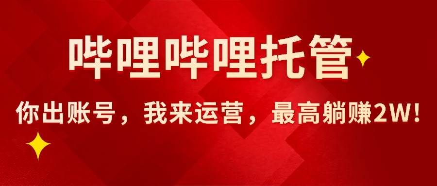 【哔哩哔哩托管】AI短视频带货，你出账号，我来运营，最高躺赚2W!-徐小晨博客