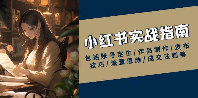 小红书实战指南，包括账号定位/作品制作/发布技巧/流量思维/成交法则等-徐小晨博客