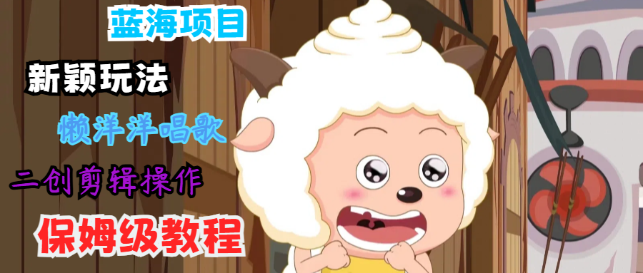蓝海项目新颖玩法，懒洋洋唱歌 搬运剪辑操作，保姆级教程-徐小晨博客