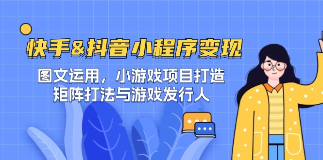 快手&抖音-小程序变现 图文运用/小游戏项目打造/矩阵打法与游戏发行人-徐小晨博客