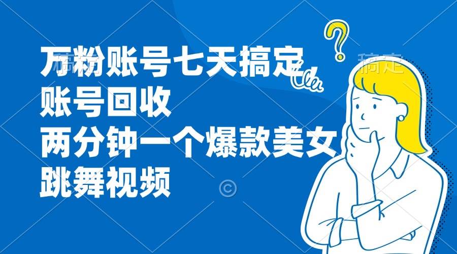 万粉账号七天搞定，账号回收，两分钟一个爆款美女跳舞视频-徐小晨博客