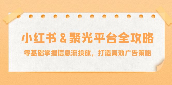 小红薯聚光平台全攻略：零基础掌握信息流投放，打造高效广告策略-徐小晨博客