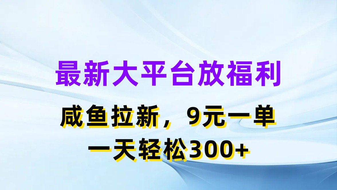 最新蓝海项目，闲鱼平台放福利，拉新一单9元，轻轻松松日入300+-徐小晨博客