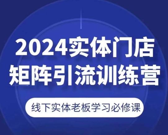 2024实体门店矩阵引流训练营，线下实体老板学习必修课-徐小晨博客