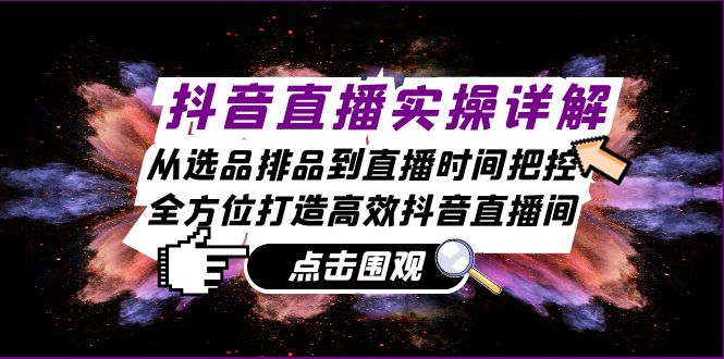 抖音直播实操详解：从选品排品到直播时间把控，全方位打造高效抖音直播间-徐小晨博客