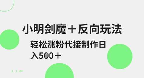 小明剑魔+反向玩法，轻松涨粉，可代接制作日入5张-徐小晨博客