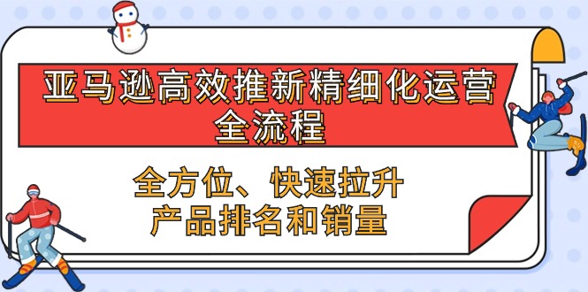 亚马逊-高效推新精细化 运营全流程，全方位、快速 拉升产品排名和销量-徐小晨博客