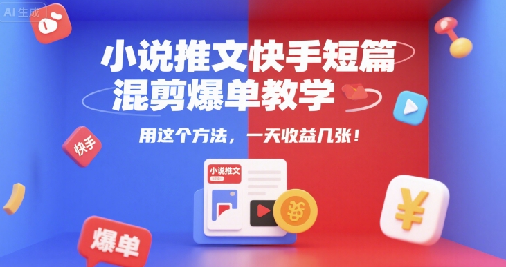 小说推文快手短篇混剪爆单教学，用这个方法，一天收益几张-徐小晨博客