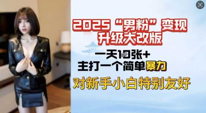 2025男粉变现全新玩法升级，日入上千简简单单，小白可轻松上手-徐小晨博客