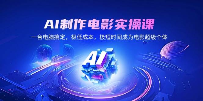 AI制作电影实操课，一台电脑搞定，极低成本，极短时间成为电影超级个体-徐小晨博客
