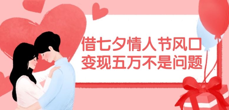 借七夕情人节风口，现在需求量爆棚，变现五万不是问题【揭秘】-徐小晨博客