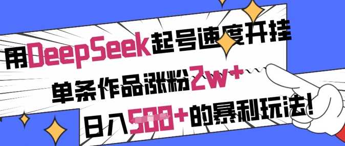 用DeepSeek起号速度开挂，单条作品涨粉2w+，日入5张+的暴利玩法-徐小晨博客