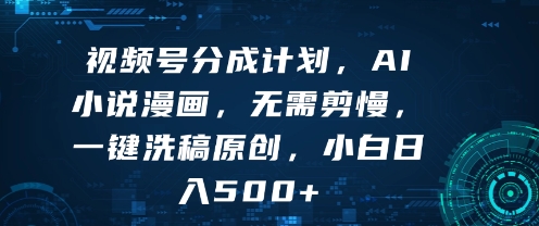 视频号分成计划，AI小说漫画，无需剪慢，一键洗稿原创，小白日入多张-徐小晨博客