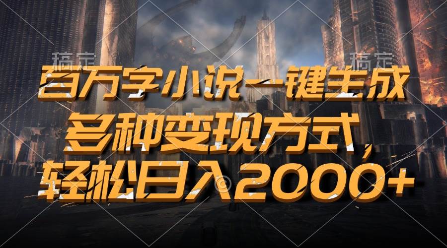 百万字小说一键生成，多种变现方式，轻松日入2000+-徐小晨博客