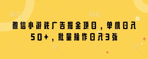 微信小游戏广告掘金项目，单机日入50+，批量操作日入3张-徐小晨博客