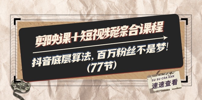 剪映课+短视频综合课程：抖音底层算法，百万粉丝不是梦!（77节）-徐小晨博客