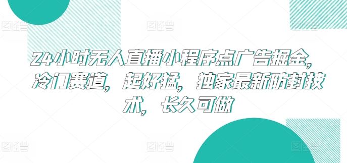 24小时无人直播小程序点广告掘金，冷门赛道，起好猛，独家最新防封技术，长久可做【揭秘】-徐小晨博客