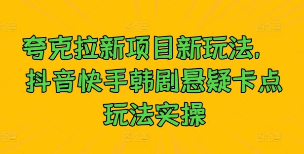 夸克拉新项目新玩法， 抖音快手韩剧悬疑卡点玩法实操-徐小晨博客