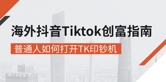 海外抖音-Tiktok 创富指南，普通人如何打开TK印钞机-徐小晨博客