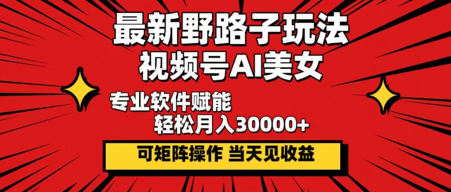 最新野路子玩法，视频号AI美女，当天见收益，轻松月入30000＋-徐小晨博客