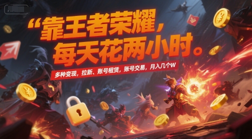 靠王者荣耀，每天花两小时，多种变现，拉新、账号租赁，账号交易，月入几个W【揭秘】-徐小晨博客