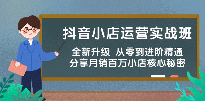抖音小店运营实战班，全新升级 从零到进阶精通 分享月销百万小店核心秘密-徐小晨博客