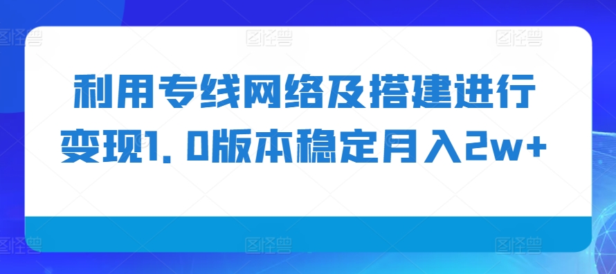 利用专线网络及搭建进行变现1.0版本稳定月入2w+【揭秘】-徐小晨博客