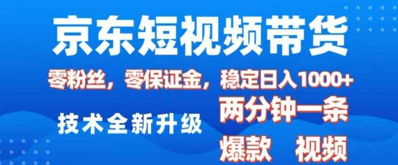 京东短视频带货，2025火爆项目，0粉丝，0保证金，操作简单，2分钟一条原创视频，日入1k【揭秘】-徐小晨博客