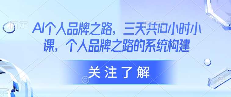 AI个人品牌之路，三天共10小时小课，个人品牌之路的系统构建-徐小晨博客