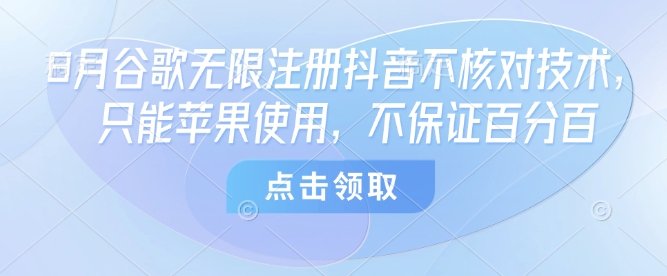 8月谷歌无限注册抖音不核对技术，只能苹果使用，不保证百分百-徐小晨博客