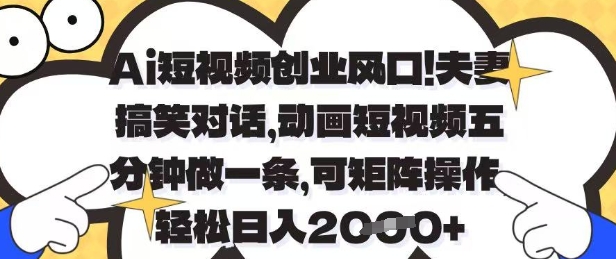 Ai短视频创业风口，夫妻搞笑对话，动画短视频五分钟做一条，可矩阵操作，轻松日入1k+【揭秘】-徐小晨博客