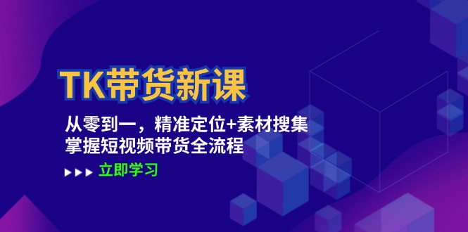 TK带货新课：从零到一，精准定位+素材搜集 掌握短视频带货全流程-徐小晨博客