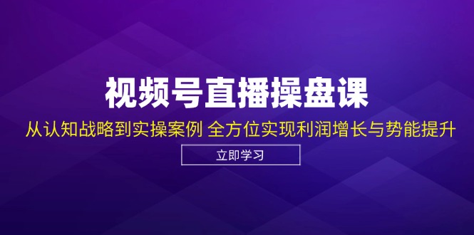 视频号直播操盘课，从认知战略到实操案例 全方位实现利润增长与势能提升-徐小晨博客