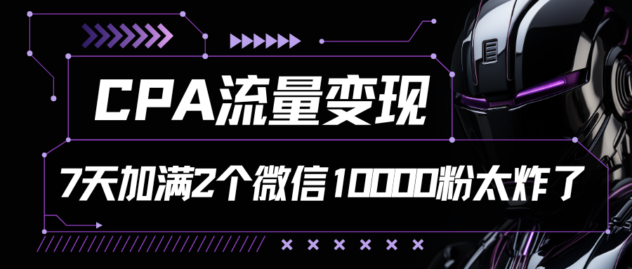 CPA流量变现，7天加满两个微信10000粉-徐小晨博客