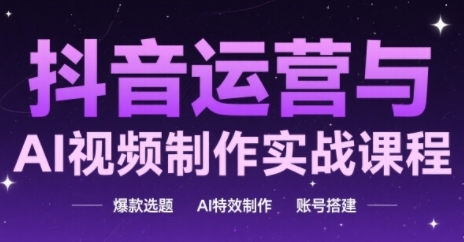 抖音运营与AI视频制作实战课程，爆款选题-AI特效制作-账号搭建-徐小晨博客