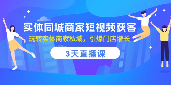 实体同城商家短视频获客，3天直播课，玩转实体商家私域，引爆门店增长-徐小晨博客