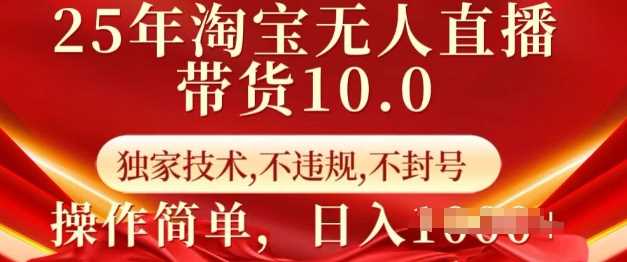 25年淘宝无人直播带货10.0 独家技术，不违规，不封号，操作简单，日入多张【揭秘】-徐小晨博客
