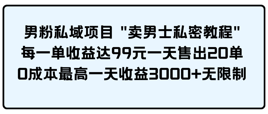 男粉私域项目 “卖男士私密教程” 每一单收益达99元一天售出20单-徐小晨博客