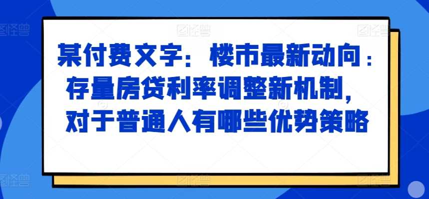 某付费文章：楼市最新动向，存量房贷利率调整新机制，对于普通人有哪些优势策略-徐小晨博客