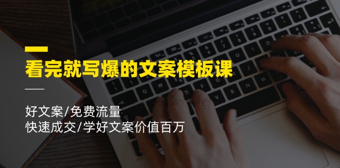 看完就写爆的文案模板课，好文案/免费流量/快速成交/学好文案价值百万-徐小晨博客